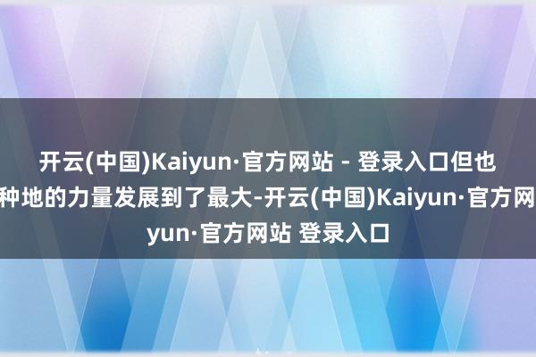 开云(中国)Kaiyun·官方网站 - 登录入口但也将魏国耕田种地的力量发展到了最大-开云(中国)Kaiyun·官方网站 登录入口