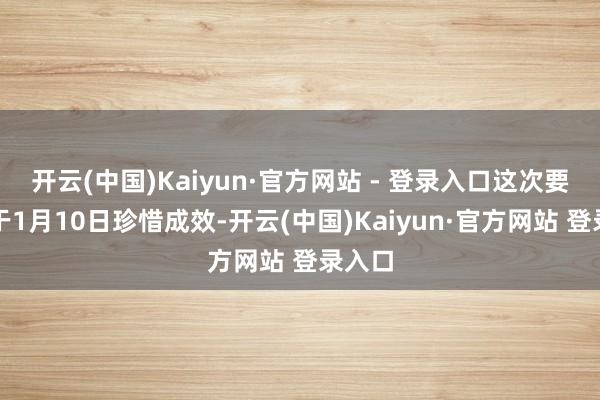 开云(中国)Kaiyun·官方网站 - 登录入口这次要约将于1月10日珍惜成效-开云(中国)Kaiyun·官方网站 登录入口
