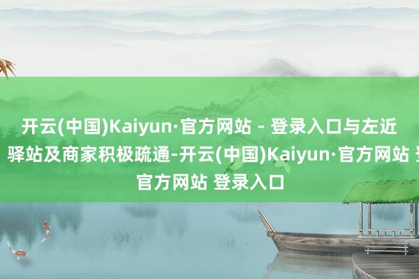 开云(中国)Kaiyun·官方网站 - 登录入口与左近派出所、驿站及商家积极疏通-开云(中国)Kaiyun·官方网站 登录入口
