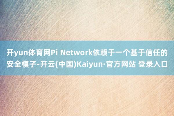 开yun体育网Pi Network依赖于一个基于信任的安全模子-开云(中国)Kaiyun·官方网站 登录入口