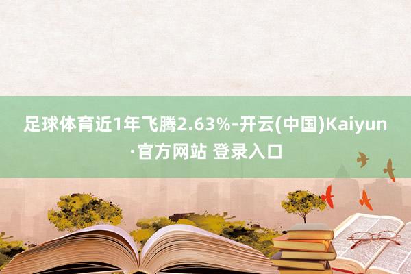 足球体育近1年飞腾2.63%-开云(中国)Kaiyun·官方网站 登录入口